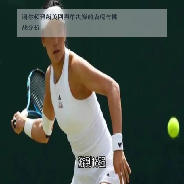 谢尔顿晋级美网男单决赛的表现与挑战分析
